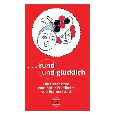 "Rund und Glcklich: Die Geschichte vom Ritter Freidhelm von Bommelsttt" - "" ("Von Heimburg Evel