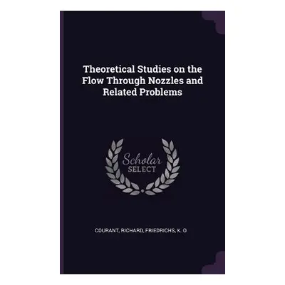 "Theoretical Studies on the Flow Through Nozzles and Related Problems" - "" ("Courant Richard")