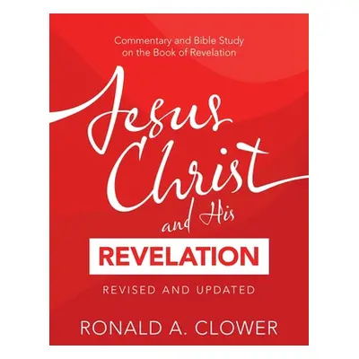 "Jesus Christ and His Revelation Revised and Updated: Commentary and Bible Study on the Book of 