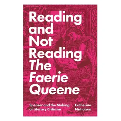 "Reading and Not Reading the Faerie Queene: Spenser and the Making of Literary Criticism" - "" (