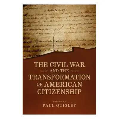 "The Civil War and the Transformation of American Citizenship" - "" ("Quigley Paul D.")