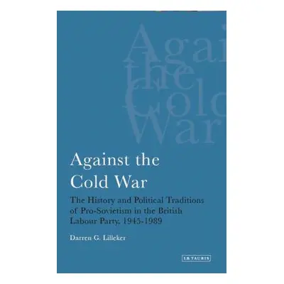 "Against the Cold War: The History and Political Traditions of Pro-Sovietism in the British Labo