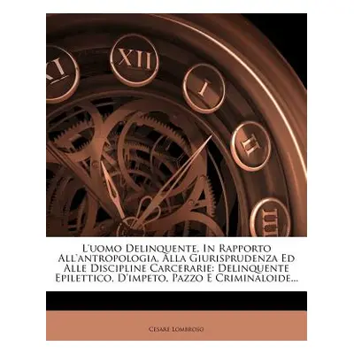 "L'uomo Delinquente, In Rapporto All'antropologia, Alla Giurisprudenza Ed Alle Discipline Carcer