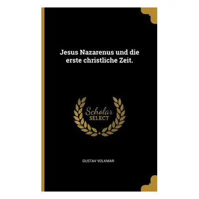 "Jesus Nazarenus und die erste christliche Zeit." - "" ("Volkmar Gustav")