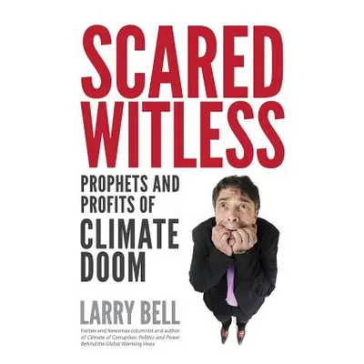 "Scared Witless: Prophets and Profits of Climate Doom" - "" ("Bell Larry")