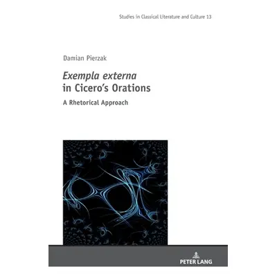 "Exempla Externa in Cicero's Orations: A Rhetorical Approach" - "" ("Szymanski Mikolaj")