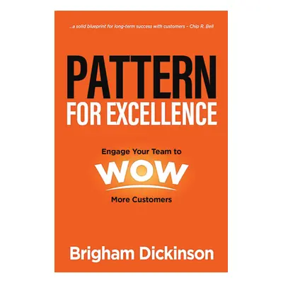 "Pattern for Excellence: Engage Your Team to WOW More Customers" - "" ("Dickinson Brigham")