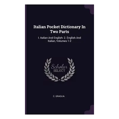 "Italian Pocket Dictionary In Two Parts: I. Italian And English: 2. English And Italian, Volumes