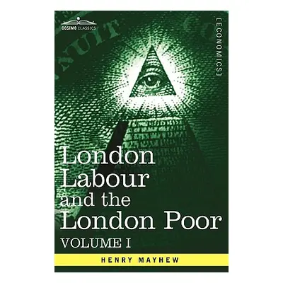 "London Labour and the London Poor: A Cyclopaedia of the Condition and Earnings of Those That Wi