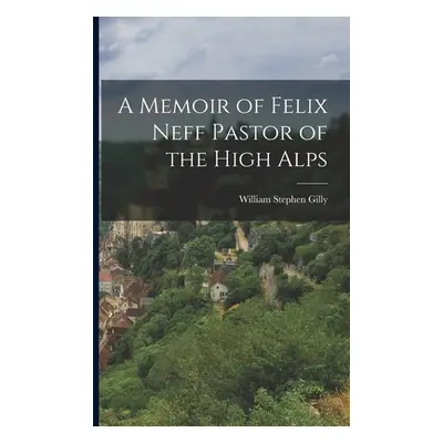 "A Memoir of Felix Neff Pastor of the High Alps" - "" ("Gilly William Stephen")