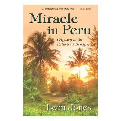 "Miracle in Peru: Odyssey of The Reluctant Disciple" - "" ("Jones Leon")