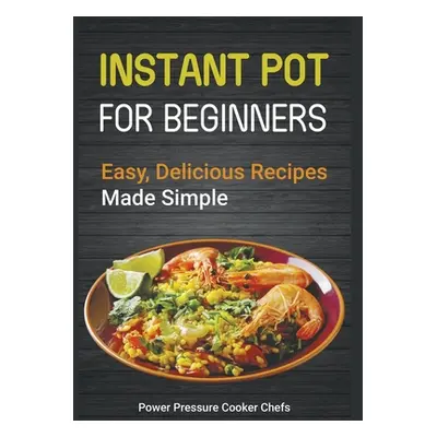 "Instant Pot Recipes for Beginners: Easy Delicious Recipes Made Simple" - "" ("Chefs Power Press