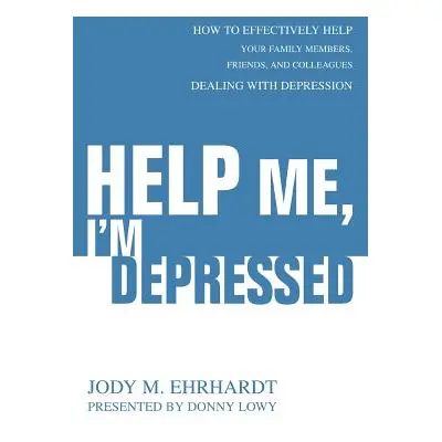 "Help Me, I'm Depressed: How To Effectively Help Your Family Members, Friends, and Colleagues De