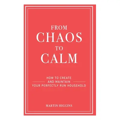 "From Chaos to Calm: How to create and maintain a perfectly run household" - "" ("Higgins Martin