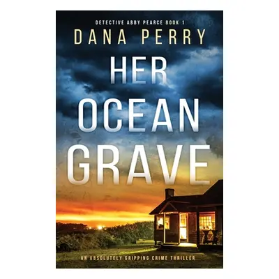 "Her Ocean Grave: An absolutely gripping crime thriller" - "" ("Perry Dana")