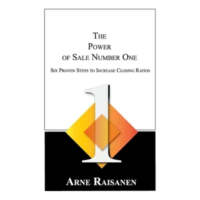 "The Power of Sale Number One: Six Proven Steps to Increase Closing Ratios" - "" ("Raisanen Arne