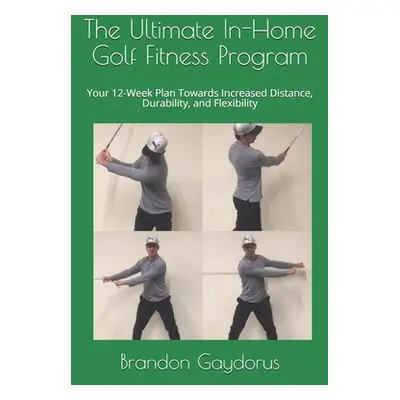 "The Ultimate In-Home Golf Fitness Program: Your 12-Week Plan Towards Increased Distance, Durabi