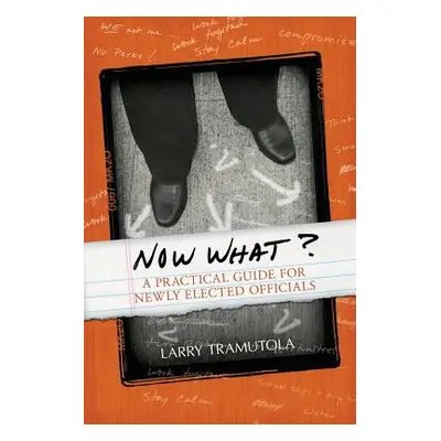 "Now What?: A Practical Guide for Newly Elected Officials" - "" ("Tramutola Larry")