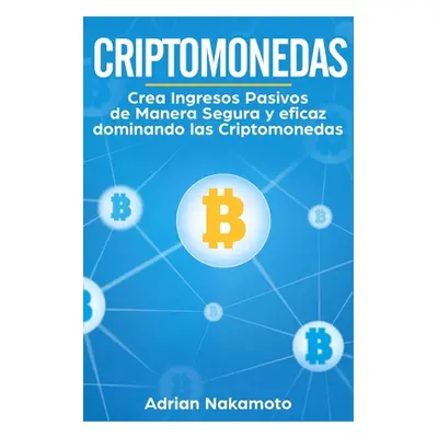 "Criptomonedas: Crea Ingresos Pasivos de Manera Segura y eficaz dominando las Criptomonedas" - "