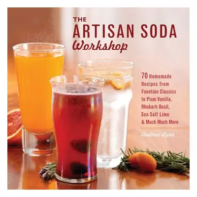 "Artisan Soda Workshop: 75 Homemade Recipes from Fountain Classics to Rhubarb Basil, Sea Salt Li