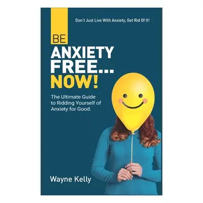 "Be Anxiety Free... Now!: The Ultimate Guide to Ridding Yourself of Anxiety for Good." - "" ("Ke