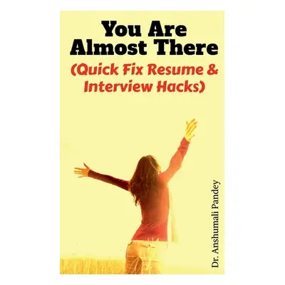 "You Are Almost There: (Quick Fix Resume and Interview Hacks)" - "" ("Pandey Anshumali")