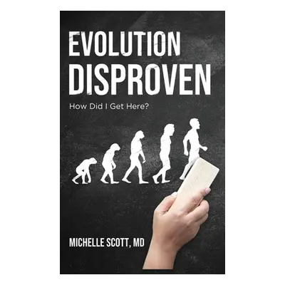 "Evolution Disproven: How Did I Get Here?" - "" ("Scott Michelle")