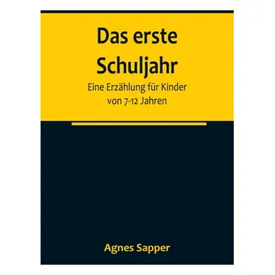 "Das erste Schuljahr: Eine Erzhlung fr Kinder von 7-12 Jahren" - "" ("Sapper Agnes")