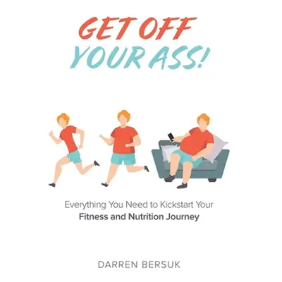 "Get Off Your Ass!: Everything You Need to Kickstart Your Fitness and Nutrition Journey" - "" ("