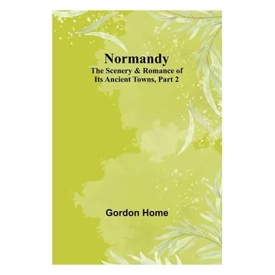 "Normandy: The Scenery & Romance of Its Ancient Towns, Part 2" - "" ("Home Gordon")