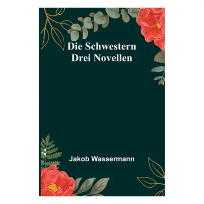 "Die Schwestern: Drei Novellen" - "" ("Wassermann Jakob")