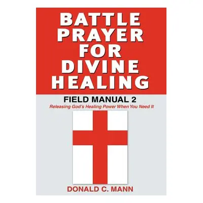 "Battle Prayer for Divine Healing: Field Manual 2" - "" ("Mann Donald C.")