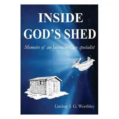 "Inside God's Shed: Memoirs of an Intensive Care Specialist" - "" ("Worthley Lindsay Ian")