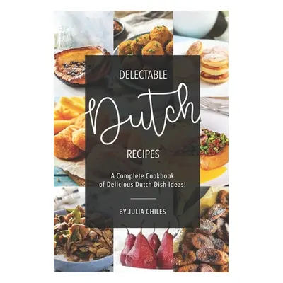 "Delectable Dutch Recipes: A Complete Cookbook of Delicious Dutch Dish Ideas!" - "" ("Chiles Jul