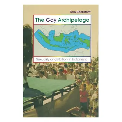 "The Gay Archipelago: Sexuality and Nation in Indonesia" - "" ("Boellstorff Tom")