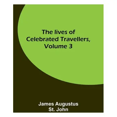 "The lives of celebrated travellers, Volume 3" - "" ("Augustus St John James")