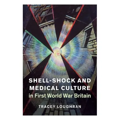 "Shell-Shock and Medical Culture in First World War Britain" - "" ("Loughran Tracey")