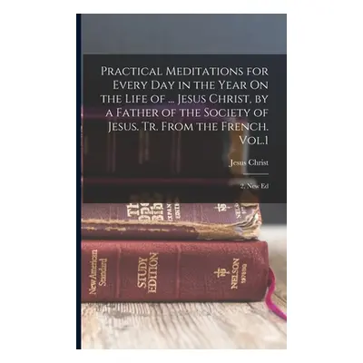 "Practical Meditations for Every Day in the Year On the Life of ... Jesus Christ, by a Father of