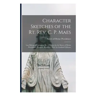 "Character Sketches of the Rt. Rev. C. P. Maes: Late Bishop of Covington, Ky. / Written by the S