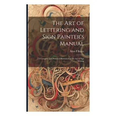 "The Art of Lettering and Sign Painter's Manual: a Complete and Practical Illustration of the Ar