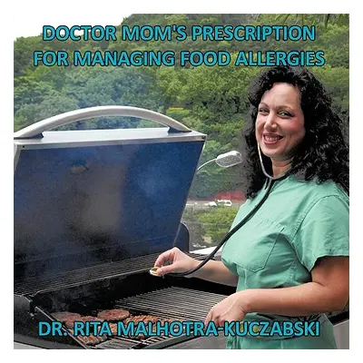 "Doctor Mom's Prescription for Managing Food Allergies" - "" ("Malhotra-Kuczabski Rita")