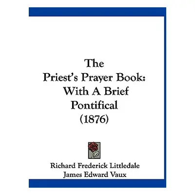 "The Priest's Prayer Book: With A Brief Pontifical (1876)" - "" ("Littledale Richard Frederick")