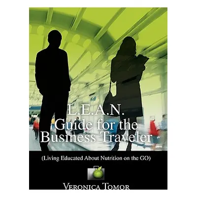 "L.E.A.N. Guide for the Business Traveler: (Living Educated About Nutrition on the GO)" - "" ("T