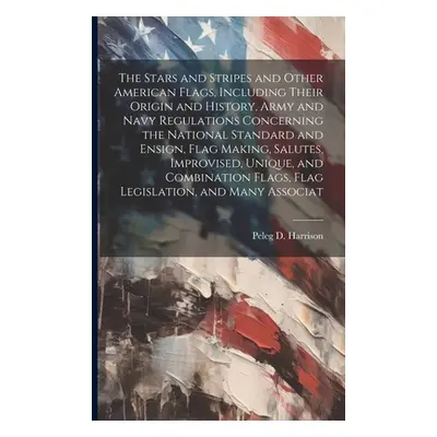 "The Stars and Stripes and Other American Flags, Including Their Origin and History, Army and Na