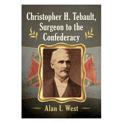 "Christopher H. Tebault, Surgeon to the Confederacy" - "" ("West Alan I.")