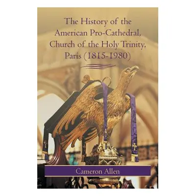 "The History of the American Pro-Cathedral of the Holy Trinity, Paris (1815-1980)" - "" ("Allen 