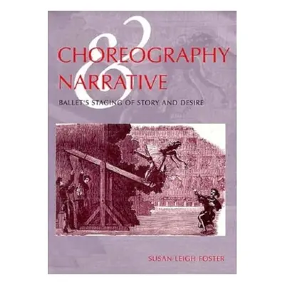 "Choreography and Narrative: Ballet's Staging of Story and Desire" - "" ("Foster Susan Leigh")