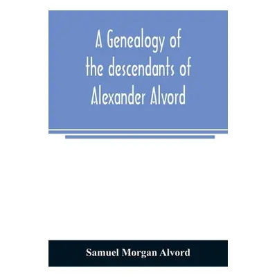 "A genealogy of the descendants of Alexander Alvord, an early settler of Windsor, Conn. and Nort