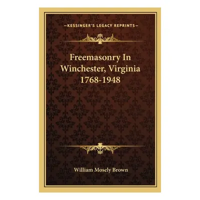 "Freemasonry In Winchester, Virginia 1768-1948" - "" ("Brown William Mosely")