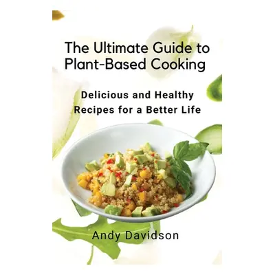 "The Ultimate Guide to Plant-Based Cooking: Delicious and Healthy Recipes for a Better Life" - "